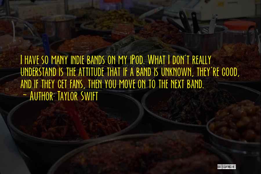 Taylor Swift Quotes: I Have So Many Indie Bands On My Ipod. What I Don't Really Understand Is The Attitude That If A