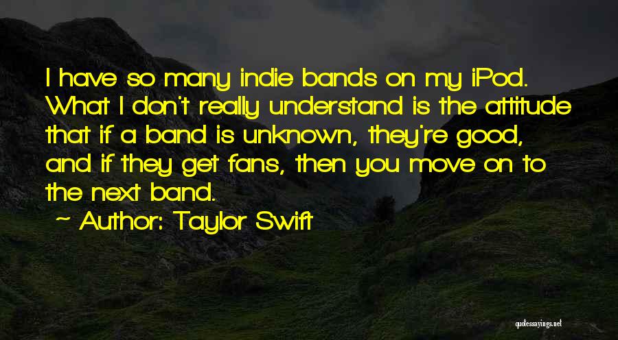 Taylor Swift Quotes: I Have So Many Indie Bands On My Ipod. What I Don't Really Understand Is The Attitude That If A