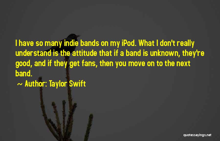 Taylor Swift Quotes: I Have So Many Indie Bands On My Ipod. What I Don't Really Understand Is The Attitude That If A