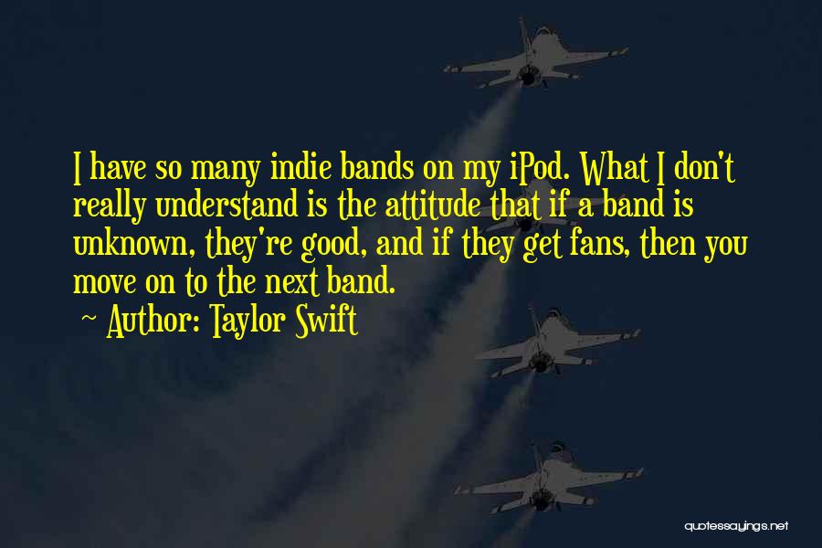 Taylor Swift Quotes: I Have So Many Indie Bands On My Ipod. What I Don't Really Understand Is The Attitude That If A