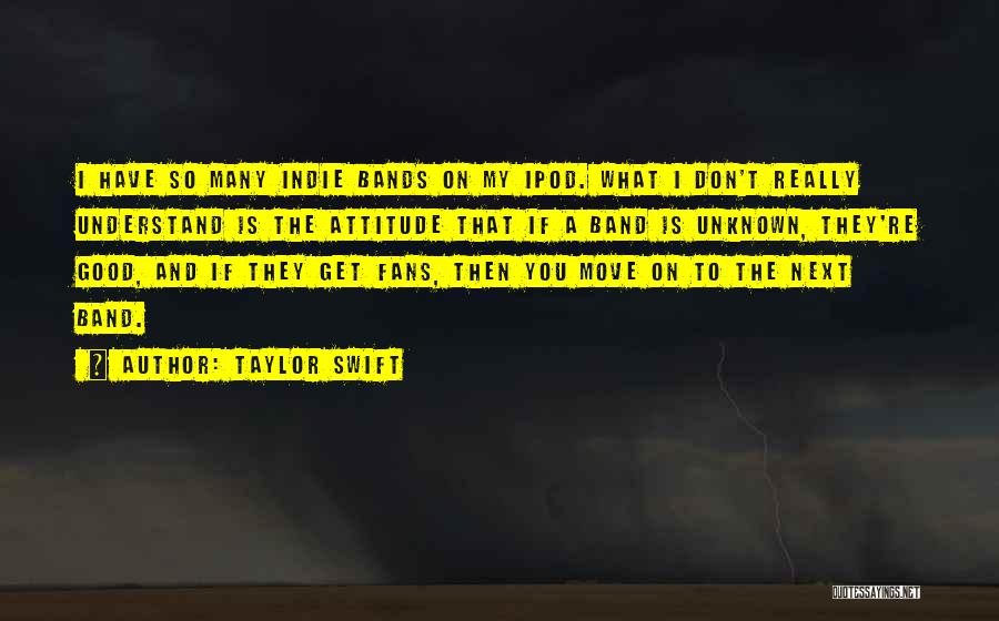 Taylor Swift Quotes: I Have So Many Indie Bands On My Ipod. What I Don't Really Understand Is The Attitude That If A