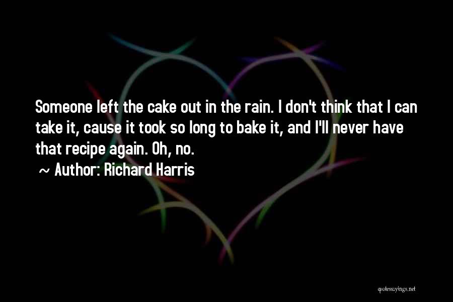 Richard Harris Quotes: Someone Left The Cake Out In The Rain. I Don't Think That I Can Take It, Cause It Took So