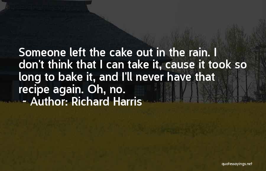 Richard Harris Quotes: Someone Left The Cake Out In The Rain. I Don't Think That I Can Take It, Cause It Took So