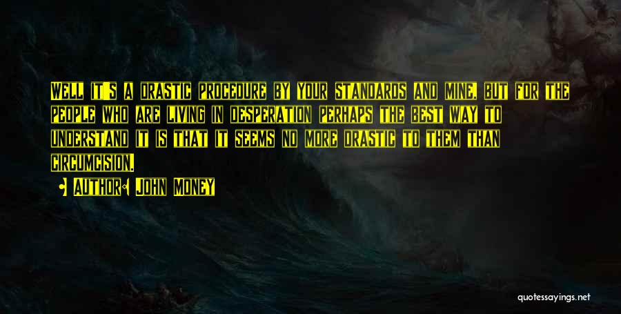 John Money Quotes: Well It's A Drastic Procedure By Your Standards And Mine, But For The People Who Are Living In Desperation Perhaps