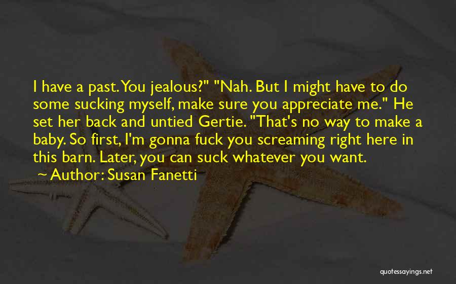 Susan Fanetti Quotes: I Have A Past. You Jealous? Nah. But I Might Have To Do Some Sucking Myself, Make Sure You Appreciate