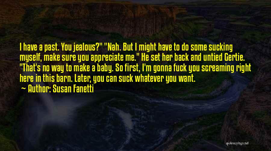 Susan Fanetti Quotes: I Have A Past. You Jealous? Nah. But I Might Have To Do Some Sucking Myself, Make Sure You Appreciate