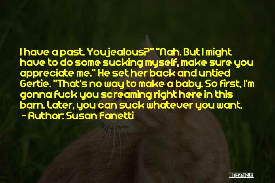 Susan Fanetti Quotes: I Have A Past. You Jealous? Nah. But I Might Have To Do Some Sucking Myself, Make Sure You Appreciate