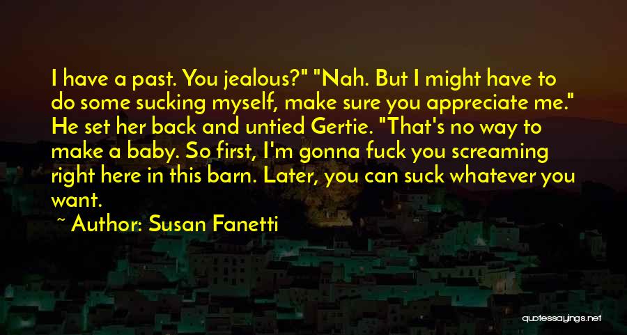 Susan Fanetti Quotes: I Have A Past. You Jealous? Nah. But I Might Have To Do Some Sucking Myself, Make Sure You Appreciate