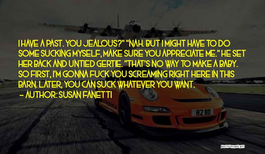 Susan Fanetti Quotes: I Have A Past. You Jealous? Nah. But I Might Have To Do Some Sucking Myself, Make Sure You Appreciate