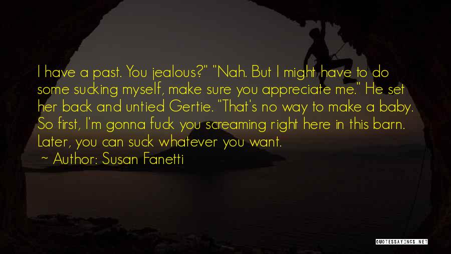 Susan Fanetti Quotes: I Have A Past. You Jealous? Nah. But I Might Have To Do Some Sucking Myself, Make Sure You Appreciate