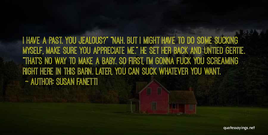 Susan Fanetti Quotes: I Have A Past. You Jealous? Nah. But I Might Have To Do Some Sucking Myself, Make Sure You Appreciate