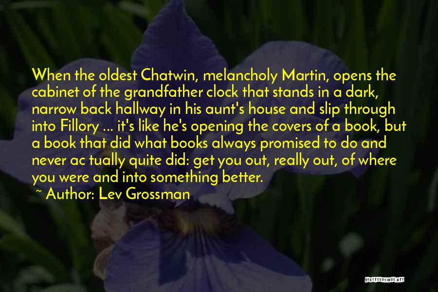 Lev Grossman Quotes: When The Oldest Chatwin, Melancholy Martin, Opens The Cabinet Of The Grandfather Clock That Stands In A Dark, Narrow Back