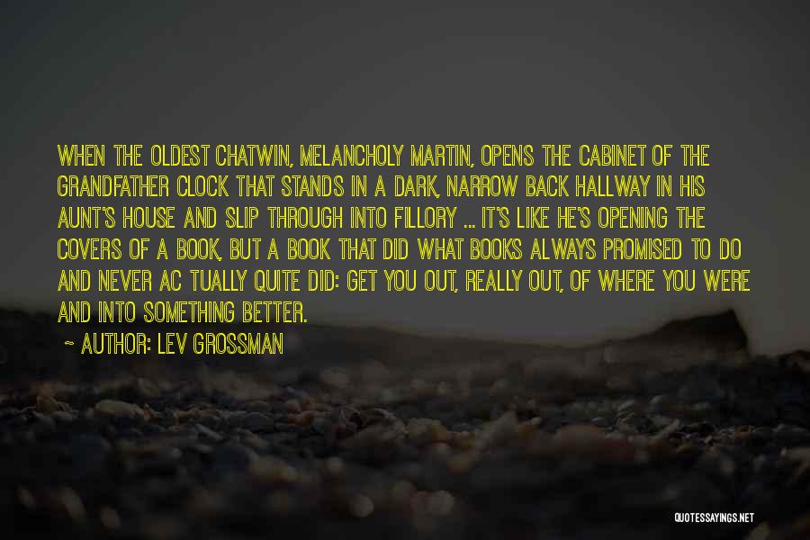 Lev Grossman Quotes: When The Oldest Chatwin, Melancholy Martin, Opens The Cabinet Of The Grandfather Clock That Stands In A Dark, Narrow Back