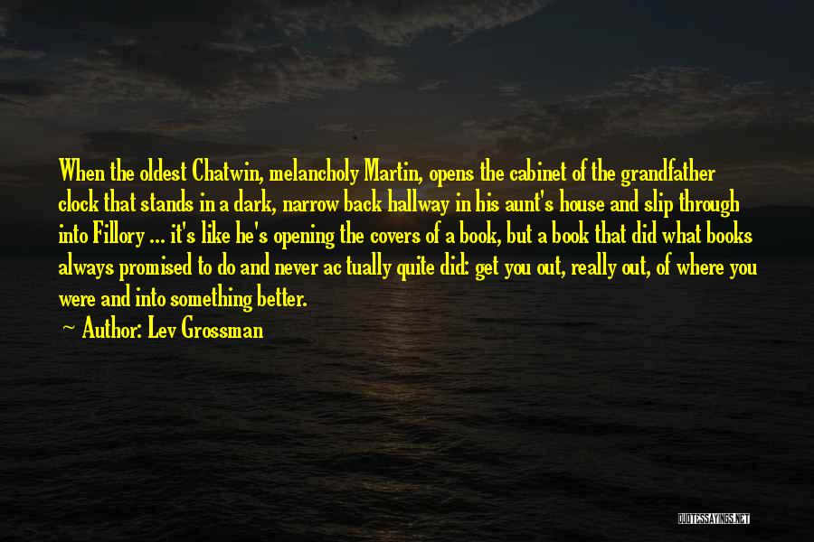 Lev Grossman Quotes: When The Oldest Chatwin, Melancholy Martin, Opens The Cabinet Of The Grandfather Clock That Stands In A Dark, Narrow Back