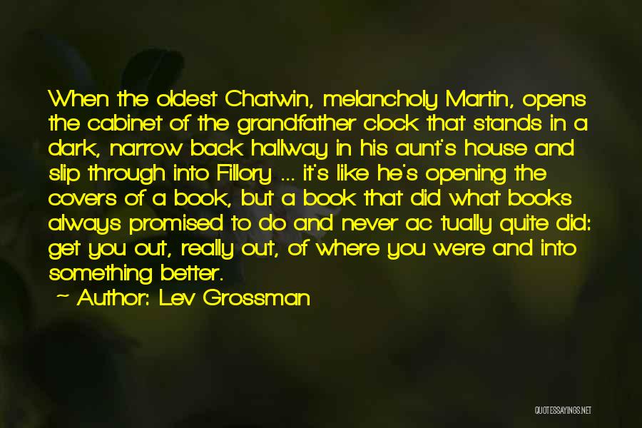 Lev Grossman Quotes: When The Oldest Chatwin, Melancholy Martin, Opens The Cabinet Of The Grandfather Clock That Stands In A Dark, Narrow Back