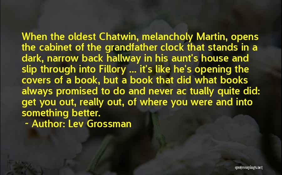 Lev Grossman Quotes: When The Oldest Chatwin, Melancholy Martin, Opens The Cabinet Of The Grandfather Clock That Stands In A Dark, Narrow Back