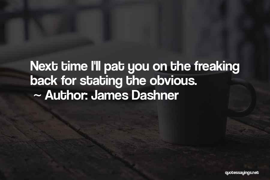 James Dashner Quotes: Next Time I'll Pat You On The Freaking Back For Stating The Obvious.