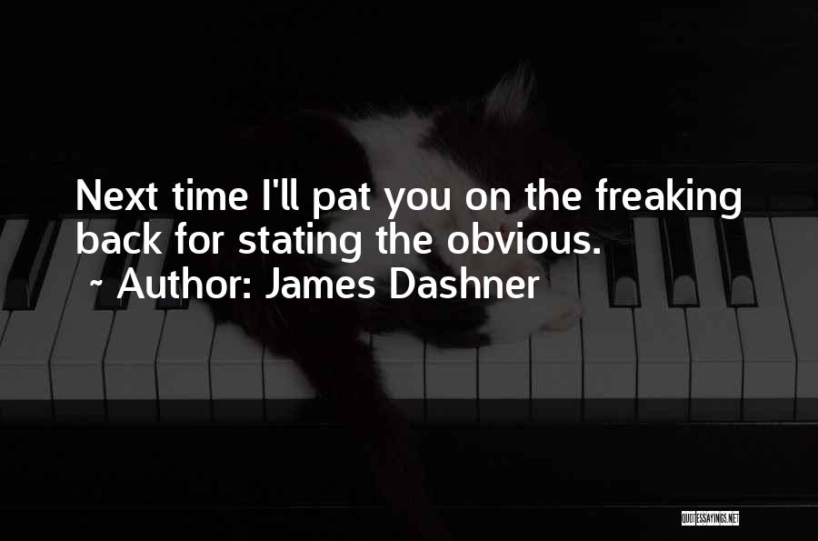 James Dashner Quotes: Next Time I'll Pat You On The Freaking Back For Stating The Obvious.