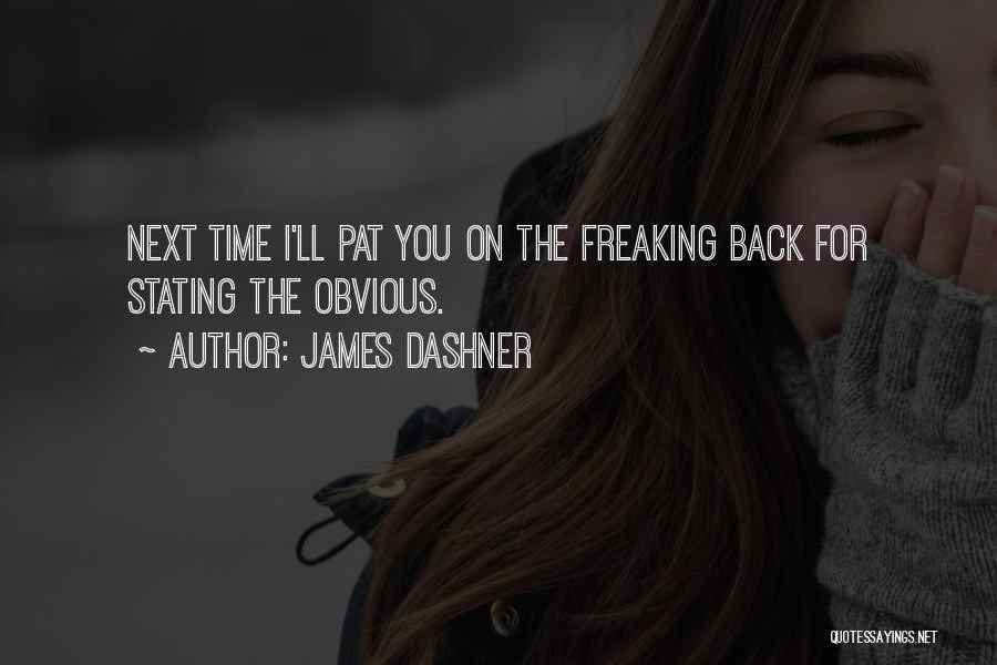 James Dashner Quotes: Next Time I'll Pat You On The Freaking Back For Stating The Obvious.