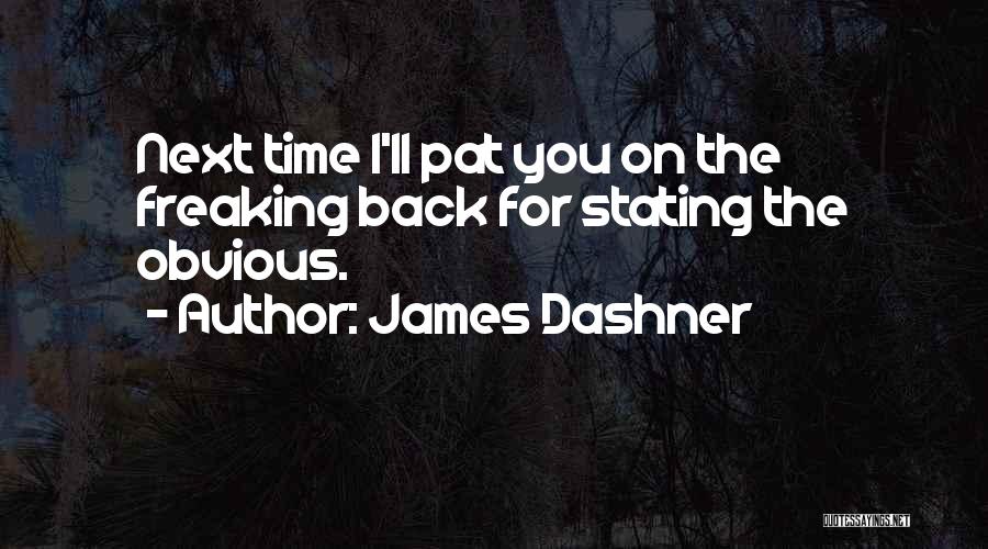 James Dashner Quotes: Next Time I'll Pat You On The Freaking Back For Stating The Obvious.