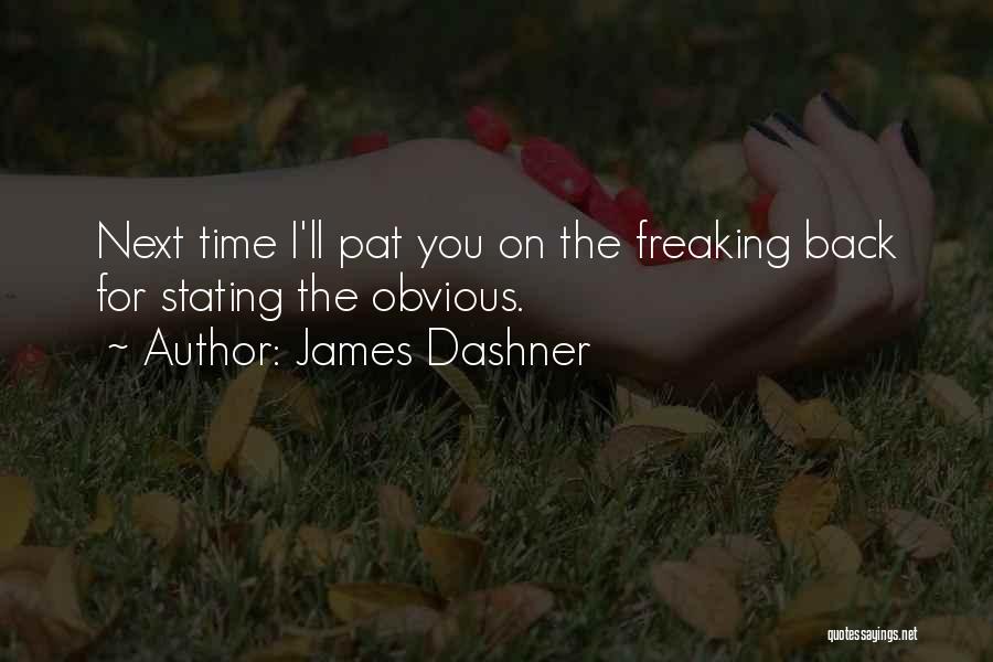 James Dashner Quotes: Next Time I'll Pat You On The Freaking Back For Stating The Obvious.