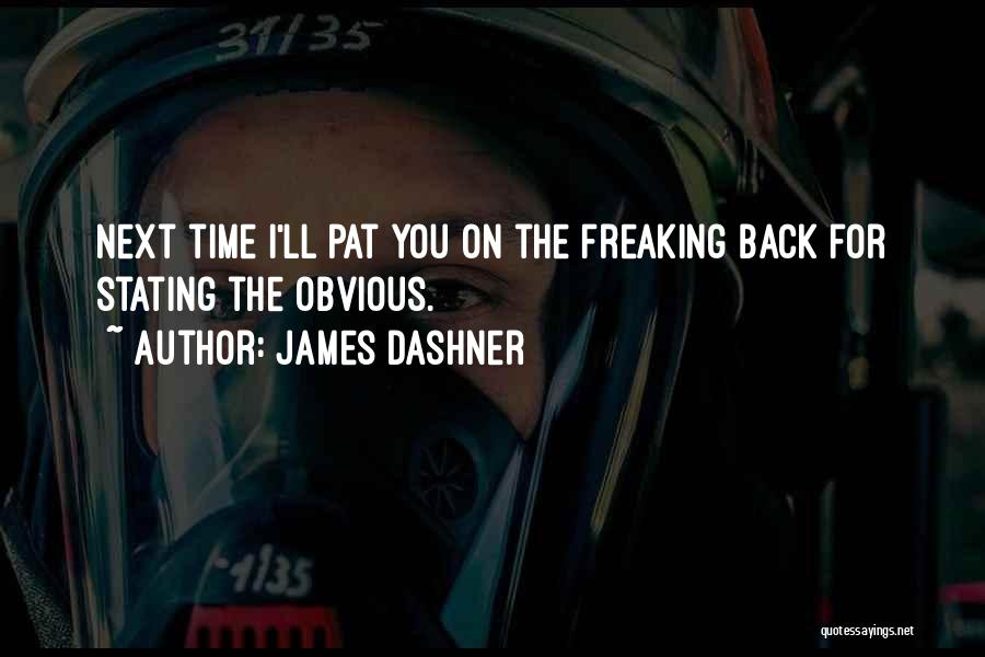 James Dashner Quotes: Next Time I'll Pat You On The Freaking Back For Stating The Obvious.