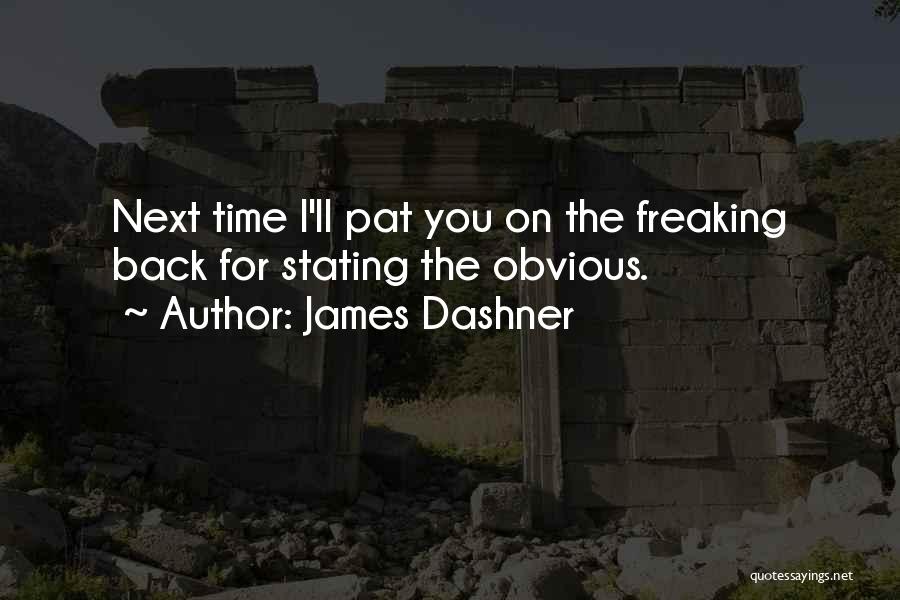 James Dashner Quotes: Next Time I'll Pat You On The Freaking Back For Stating The Obvious.