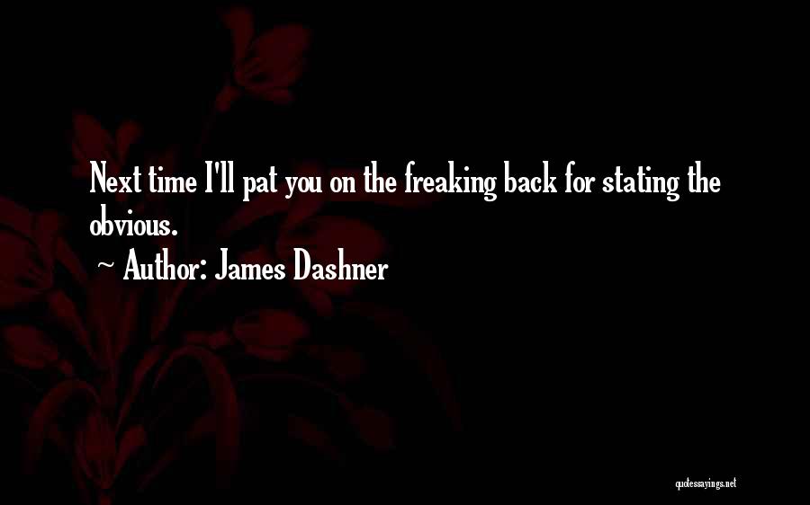 James Dashner Quotes: Next Time I'll Pat You On The Freaking Back For Stating The Obvious.