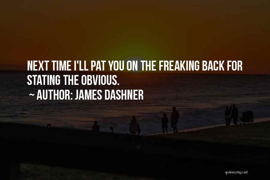 James Dashner Quotes: Next Time I'll Pat You On The Freaking Back For Stating The Obvious.