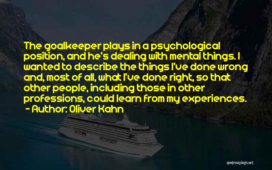 Oliver Kahn Quotes: The Goalkeeper Plays In A Psychological Position, And He's Dealing With Mental Things. I Wanted To Describe The Things I've