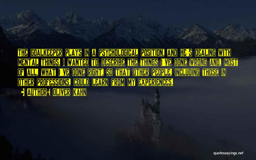 Oliver Kahn Quotes: The Goalkeeper Plays In A Psychological Position, And He's Dealing With Mental Things. I Wanted To Describe The Things I've