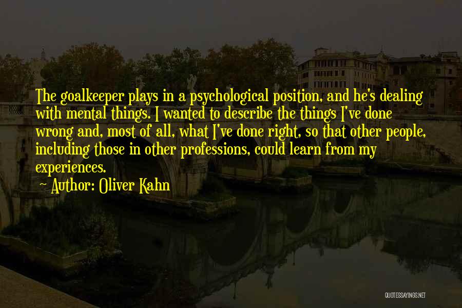 Oliver Kahn Quotes: The Goalkeeper Plays In A Psychological Position, And He's Dealing With Mental Things. I Wanted To Describe The Things I've