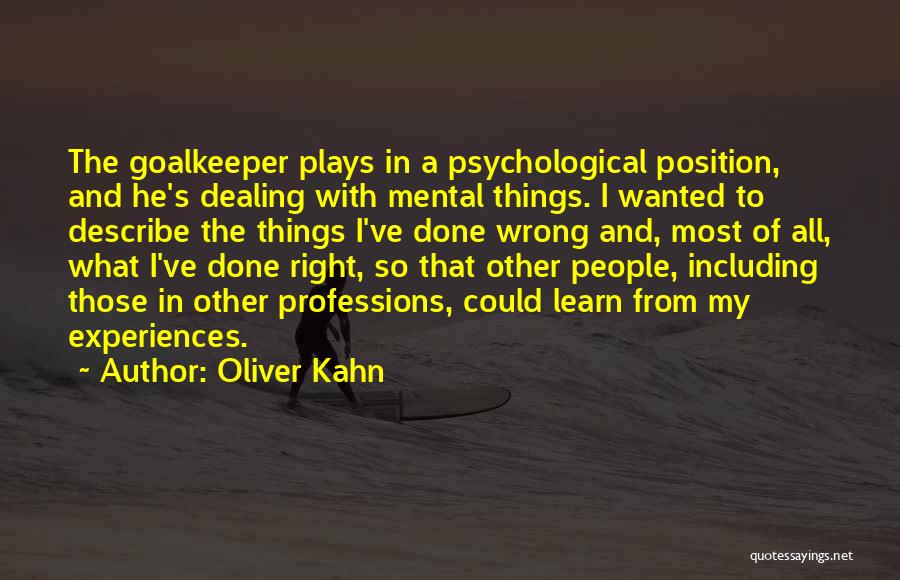 Oliver Kahn Quotes: The Goalkeeper Plays In A Psychological Position, And He's Dealing With Mental Things. I Wanted To Describe The Things I've