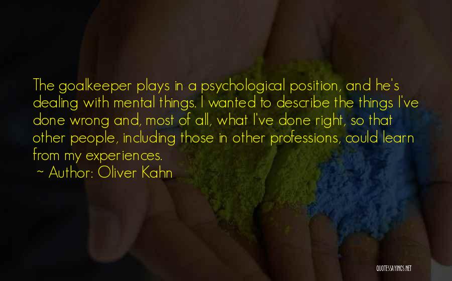 Oliver Kahn Quotes: The Goalkeeper Plays In A Psychological Position, And He's Dealing With Mental Things. I Wanted To Describe The Things I've