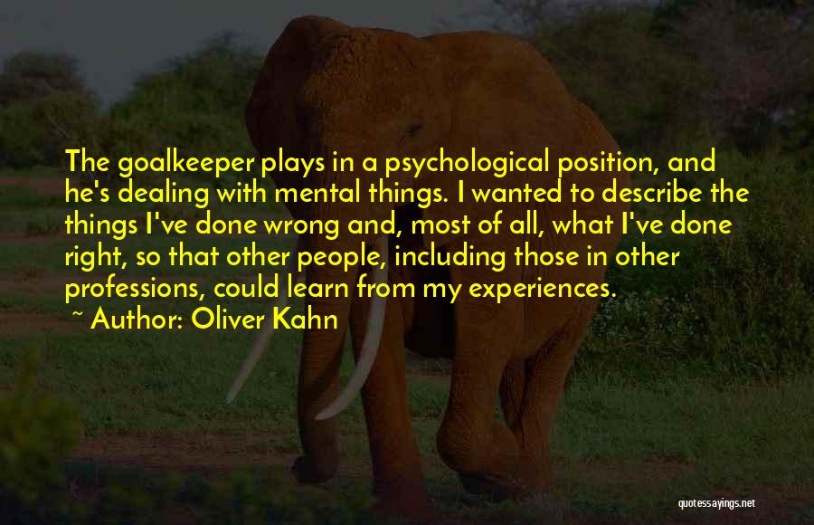 Oliver Kahn Quotes: The Goalkeeper Plays In A Psychological Position, And He's Dealing With Mental Things. I Wanted To Describe The Things I've