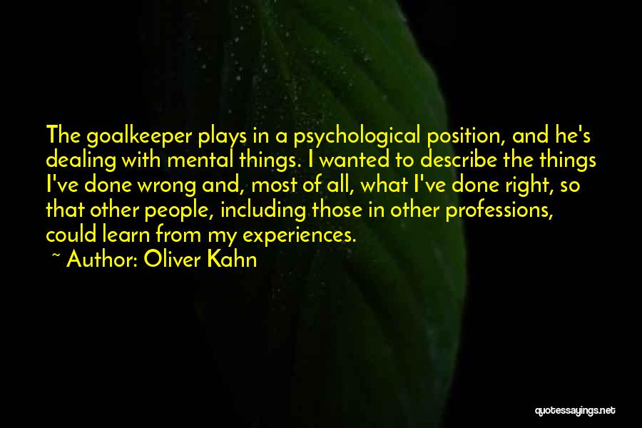 Oliver Kahn Quotes: The Goalkeeper Plays In A Psychological Position, And He's Dealing With Mental Things. I Wanted To Describe The Things I've