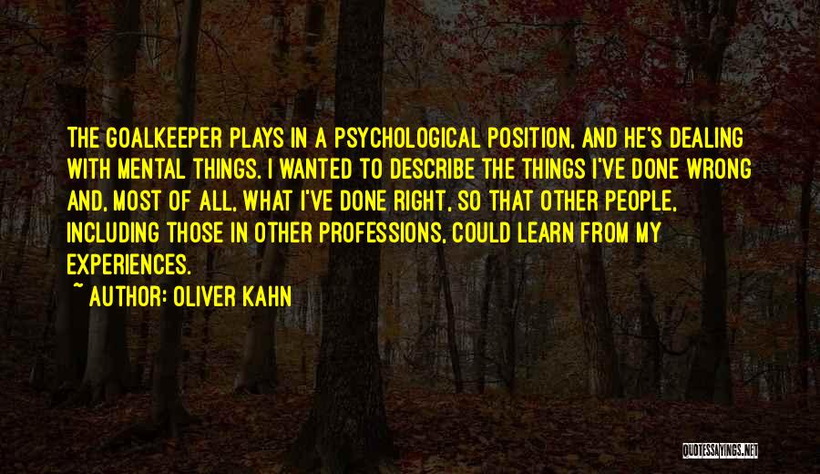 Oliver Kahn Quotes: The Goalkeeper Plays In A Psychological Position, And He's Dealing With Mental Things. I Wanted To Describe The Things I've