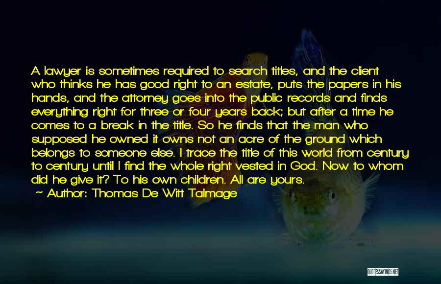 Thomas De Witt Talmage Quotes: A Lawyer Is Sometimes Required To Search Titles, And The Client Who Thinks He Has Good Right To An Estate,