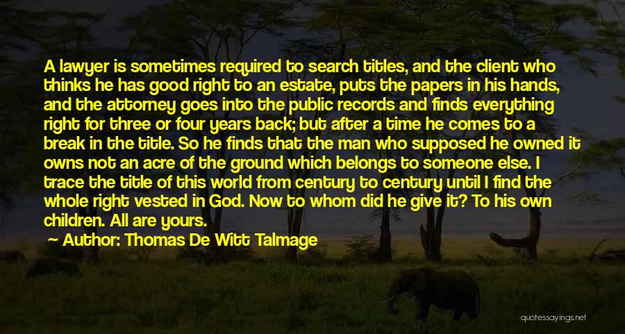 Thomas De Witt Talmage Quotes: A Lawyer Is Sometimes Required To Search Titles, And The Client Who Thinks He Has Good Right To An Estate,