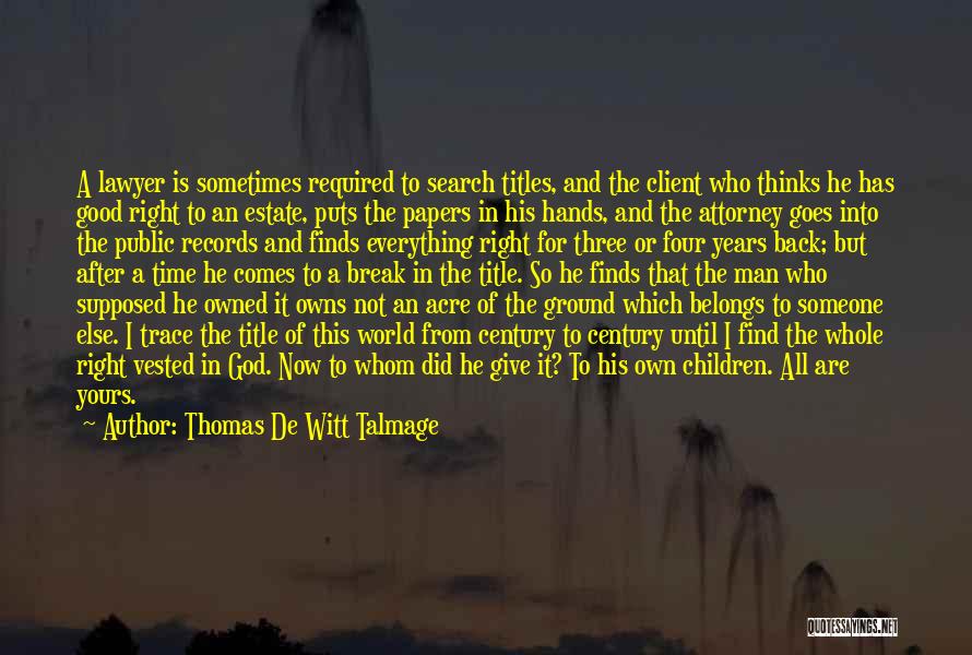 Thomas De Witt Talmage Quotes: A Lawyer Is Sometimes Required To Search Titles, And The Client Who Thinks He Has Good Right To An Estate,