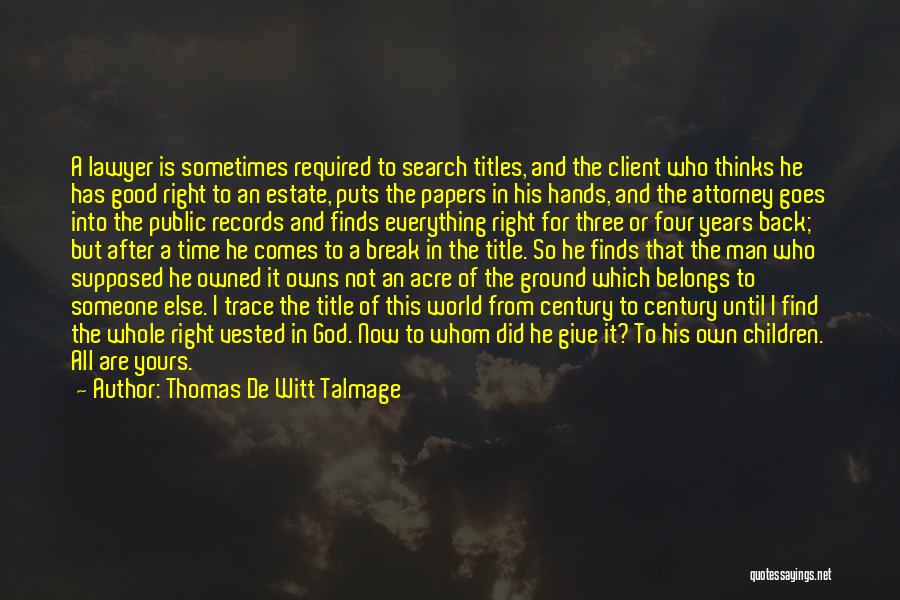 Thomas De Witt Talmage Quotes: A Lawyer Is Sometimes Required To Search Titles, And The Client Who Thinks He Has Good Right To An Estate,