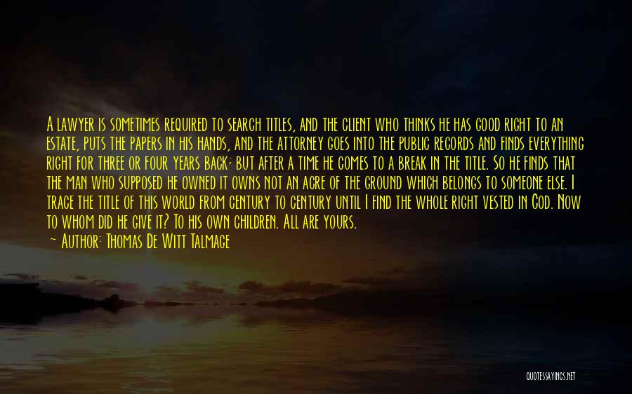 Thomas De Witt Talmage Quotes: A Lawyer Is Sometimes Required To Search Titles, And The Client Who Thinks He Has Good Right To An Estate,