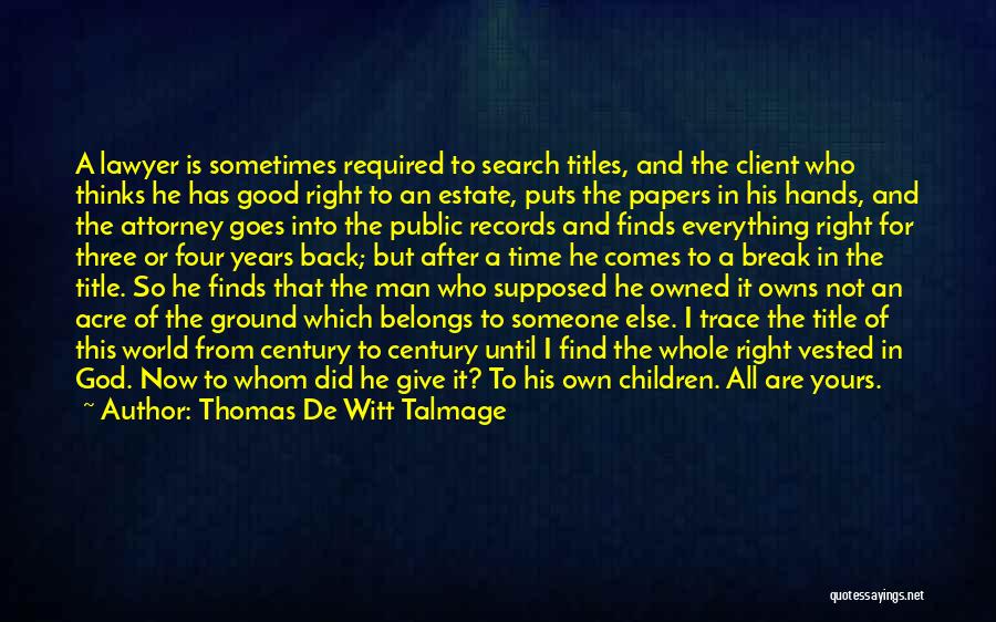 Thomas De Witt Talmage Quotes: A Lawyer Is Sometimes Required To Search Titles, And The Client Who Thinks He Has Good Right To An Estate,