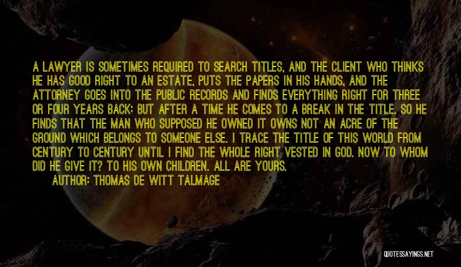 Thomas De Witt Talmage Quotes: A Lawyer Is Sometimes Required To Search Titles, And The Client Who Thinks He Has Good Right To An Estate,