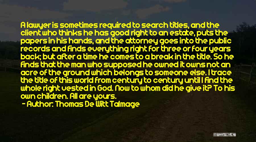 Thomas De Witt Talmage Quotes: A Lawyer Is Sometimes Required To Search Titles, And The Client Who Thinks He Has Good Right To An Estate,