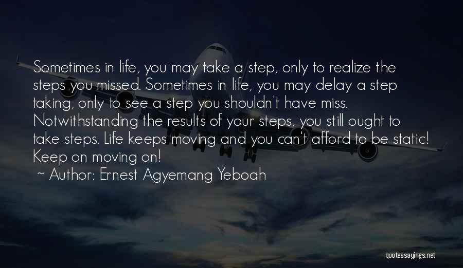 Ernest Agyemang Yeboah Quotes: Sometimes In Life, You May Take A Step, Only To Realize The Steps You Missed. Sometimes In Life, You May