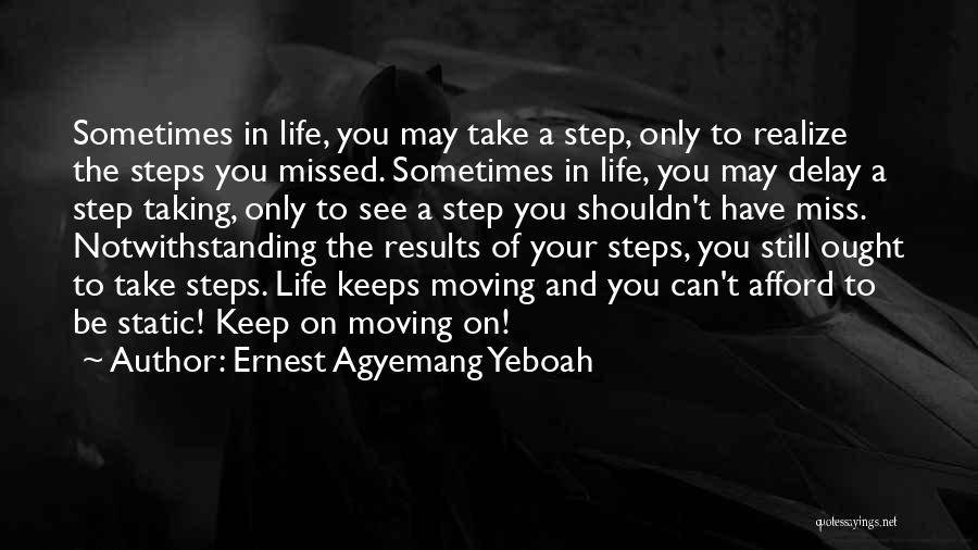 Ernest Agyemang Yeboah Quotes: Sometimes In Life, You May Take A Step, Only To Realize The Steps You Missed. Sometimes In Life, You May