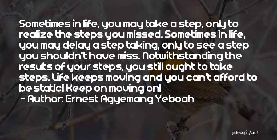 Ernest Agyemang Yeboah Quotes: Sometimes In Life, You May Take A Step, Only To Realize The Steps You Missed. Sometimes In Life, You May