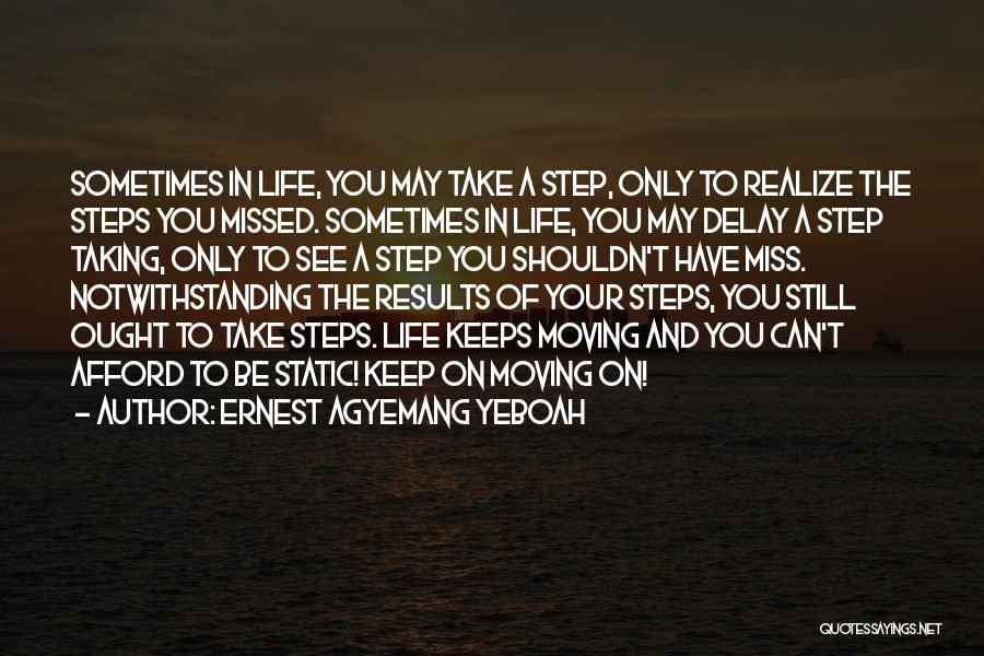 Ernest Agyemang Yeboah Quotes: Sometimes In Life, You May Take A Step, Only To Realize The Steps You Missed. Sometimes In Life, You May