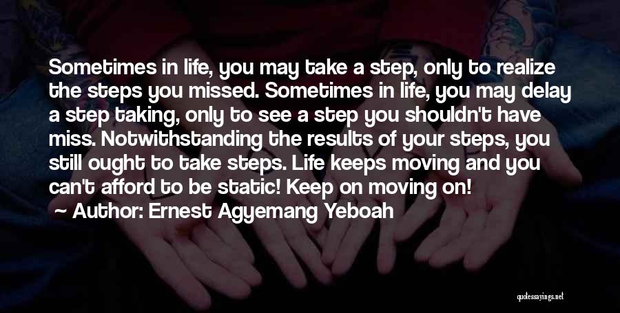 Ernest Agyemang Yeboah Quotes: Sometimes In Life, You May Take A Step, Only To Realize The Steps You Missed. Sometimes In Life, You May